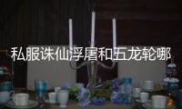 私服诛仙浮屠和五龙轮哪个好