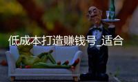 低成本打造赚钱号_适合平民的搬砖职业