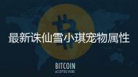 最新诛仙雪小琪宠物属性是什么