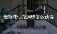 最新诛仙龙渊珠怎么获得