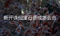 新开诛仙宝石合成怎么合成