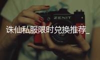 诛仙私服限时兑换推荐_哪些道具最划算_